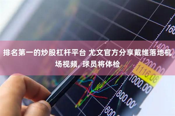 排名第一的炒股杠杆平台 尤文官方分享戴维落地机场视频, 球员将体检