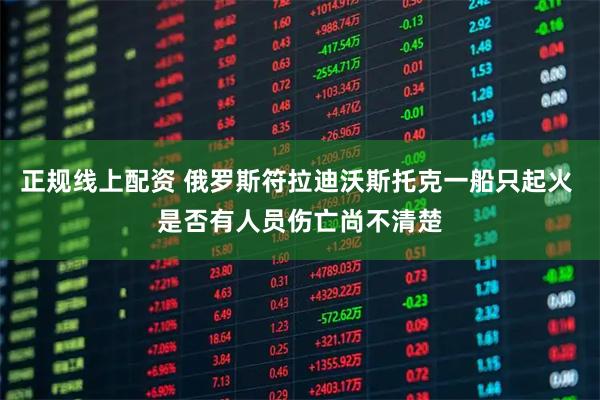 正规线上配资 俄罗斯符拉迪沃斯托克一船只起火 是否有人员伤亡尚不清楚