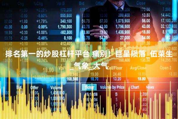 排名第一的炒股杠杆平台 痛别！巨星陨落_伍荣生_气象_大气