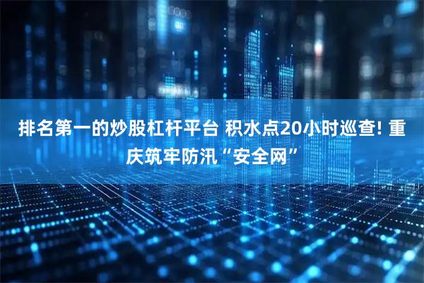 排名第一的炒股杠杆平台 积水点20小时巡查! 重庆筑牢防汛“安全网”