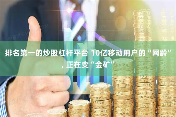 排名第一的炒股杠杆平台 10亿移动用户的“网龄”, 正在变“金矿”