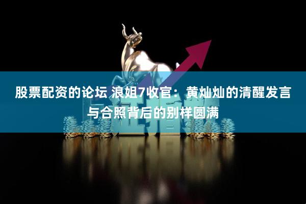 股票配资的论坛 浪姐7收官：黄灿灿的清醒发言与合照背后的别样圆满