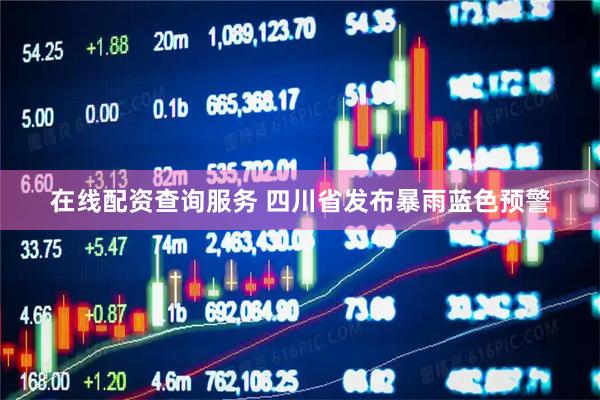 在线配资查询服务 四川省发布暴雨蓝色预警
